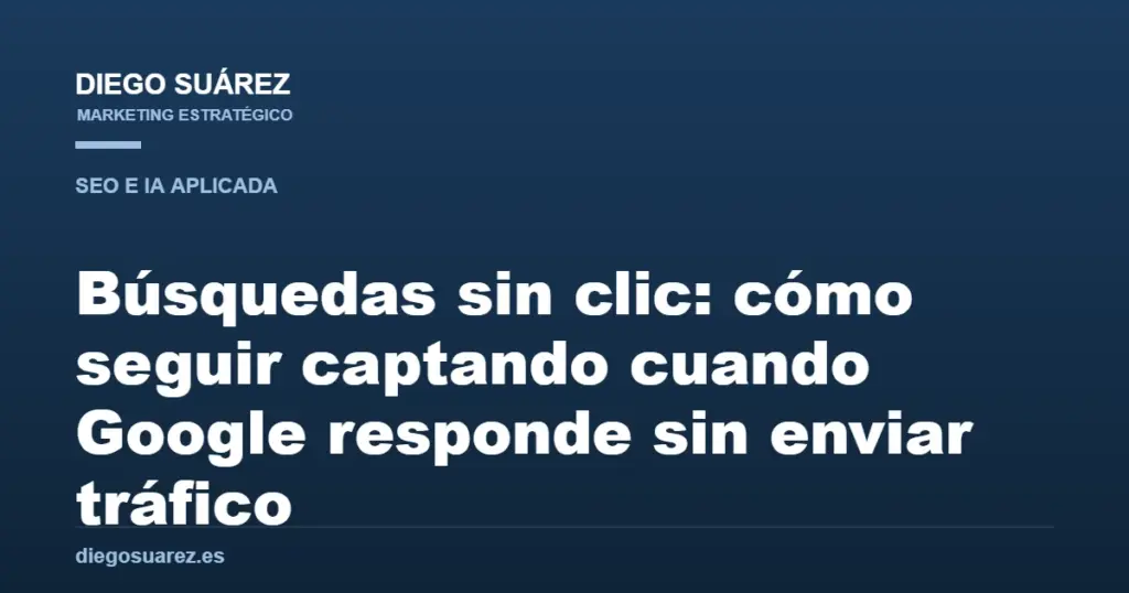 Búsquedas sin clic: cómo seguir captando cuando Google responde sin enviar tráfico