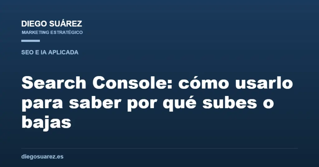Search Console: cómo usarlo para saber por qué subes o bajas