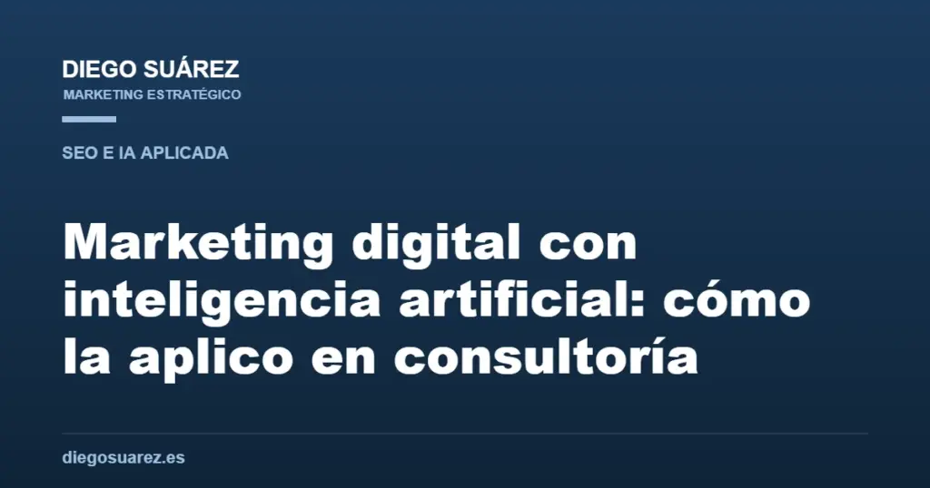 Marketing digital con inteligencia artificial: cómo la aplico en consultoría