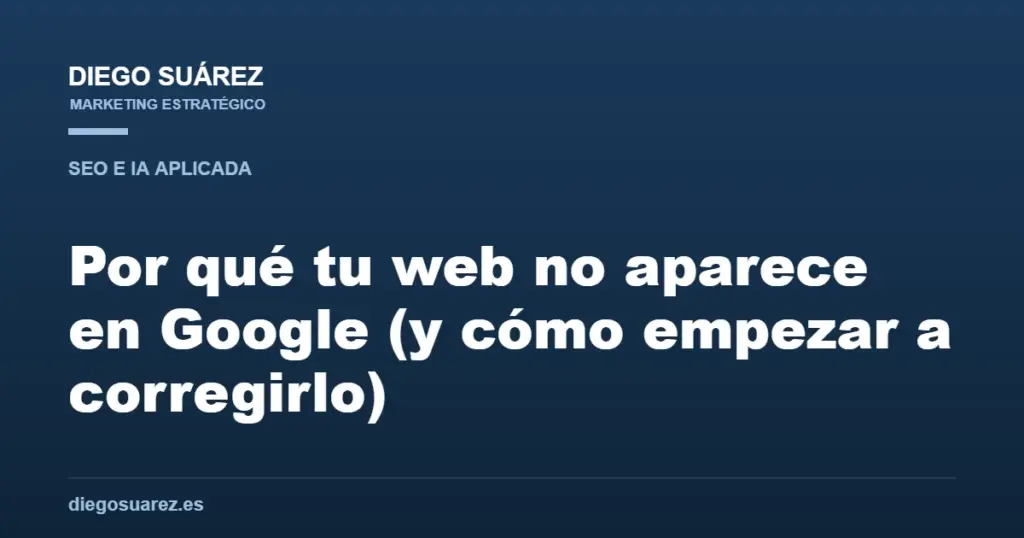 Por qué tu web no aparece en Google (y cómo empezar a corregirlo)