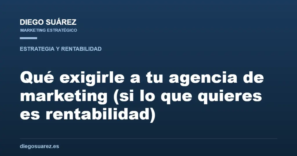 Qué exigirle a tu agencia de marketing (si lo que quieres es rentabilidad)